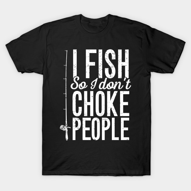 I fish so I don't choke people T-Shirt by captainmood